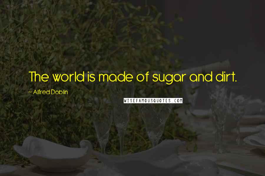 Alfred Doblin Quotes: The world is made of sugar and dirt.