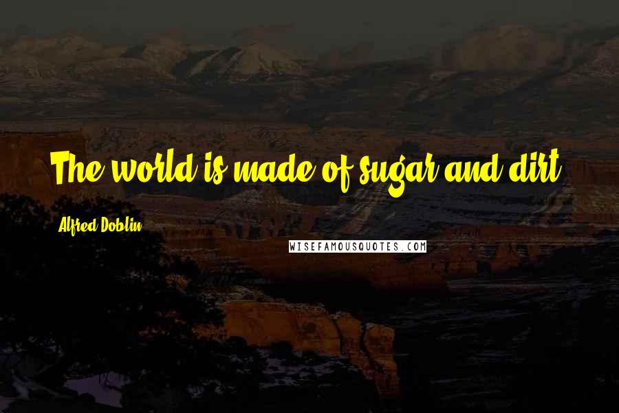 Alfred Doblin Quotes: The world is made of sugar and dirt.