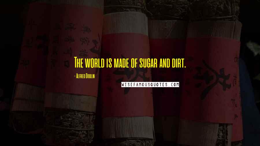 Alfred Doblin Quotes: The world is made of sugar and dirt.