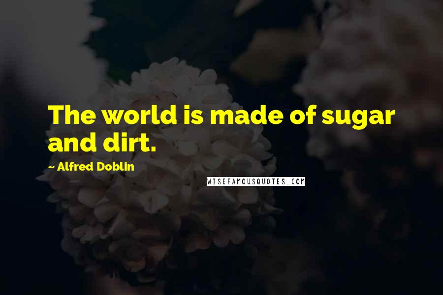 Alfred Doblin Quotes: The world is made of sugar and dirt.