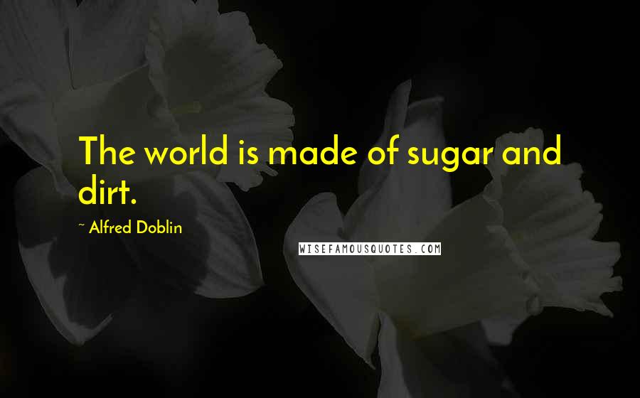 Alfred Doblin Quotes: The world is made of sugar and dirt.