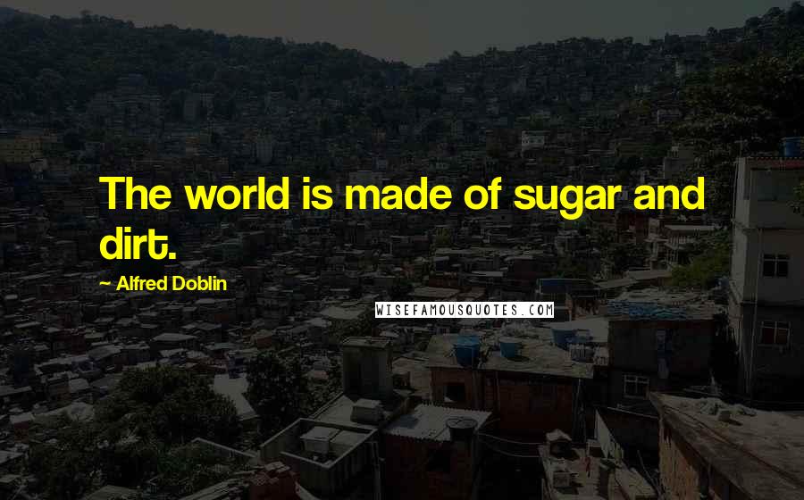 Alfred Doblin Quotes: The world is made of sugar and dirt.