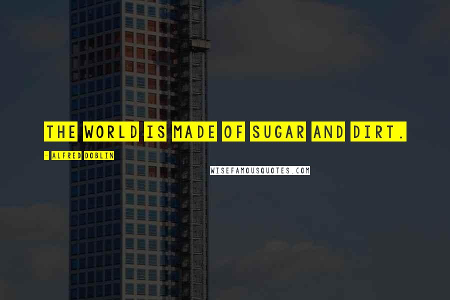 Alfred Doblin Quotes: The world is made of sugar and dirt.