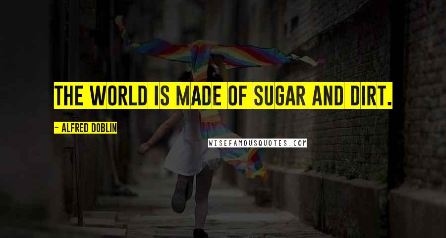 Alfred Doblin Quotes: The world is made of sugar and dirt.