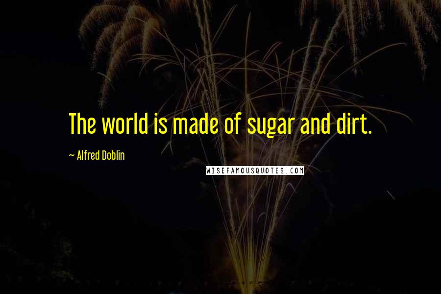 Alfred Doblin Quotes: The world is made of sugar and dirt.