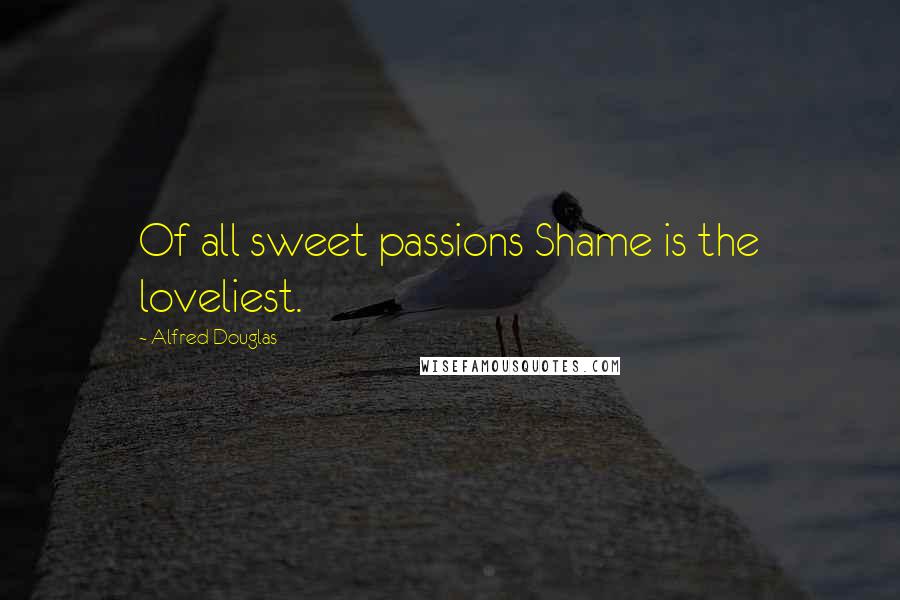 Alfred Douglas Quotes: Of all sweet passions Shame is the loveliest.