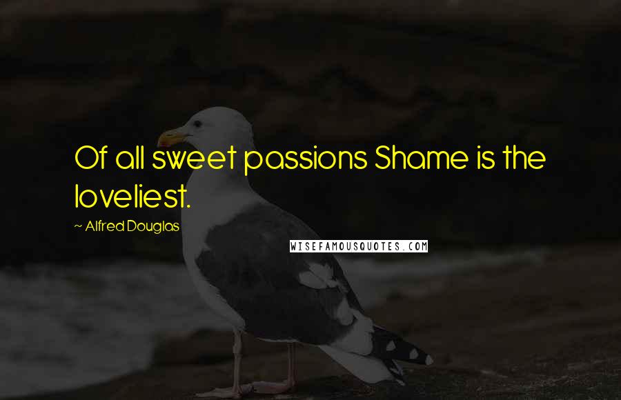 Alfred Douglas Quotes: Of all sweet passions Shame is the loveliest.