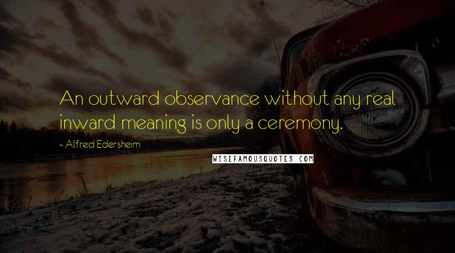 Alfred Edersheim Quotes: An outward observance without any real inward meaning is only a ceremony.