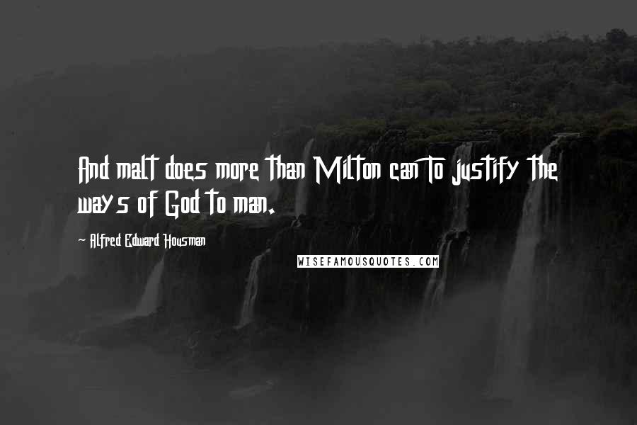 Alfred Edward Housman Quotes: And malt does more than Milton can To justify the ways of God to man.