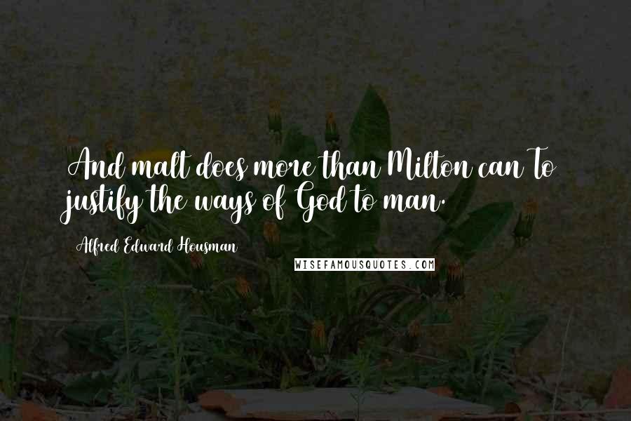 Alfred Edward Housman Quotes: And malt does more than Milton can To justify the ways of God to man.