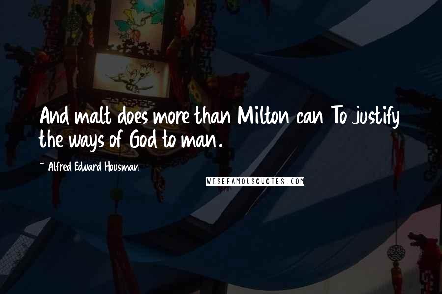 Alfred Edward Housman Quotes: And malt does more than Milton can To justify the ways of God to man.