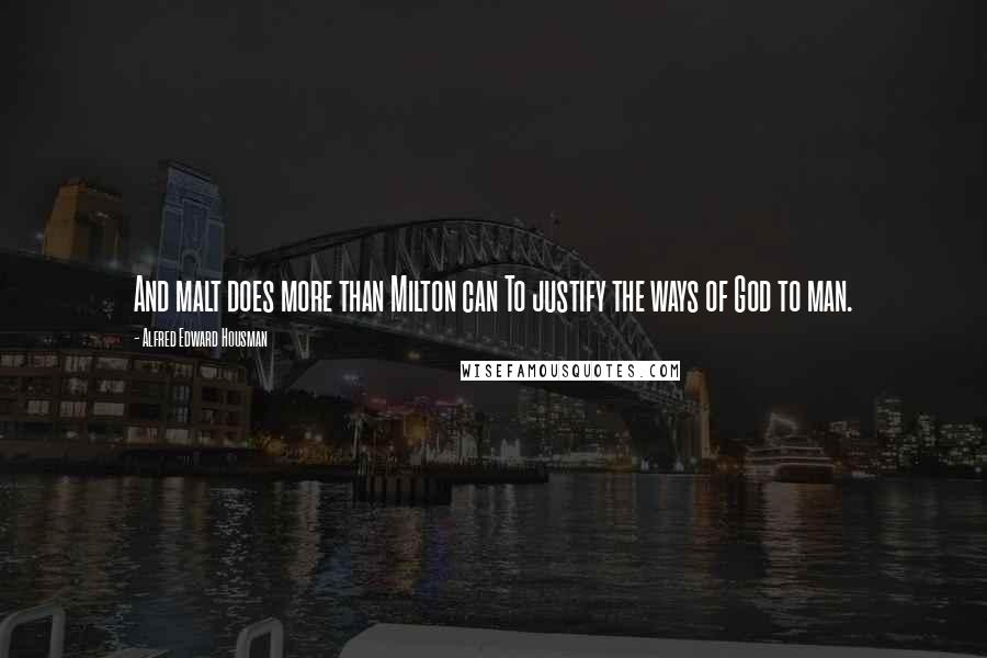 Alfred Edward Housman Quotes: And malt does more than Milton can To justify the ways of God to man.