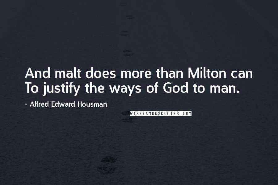 Alfred Edward Housman Quotes: And malt does more than Milton can To justify the ways of God to man.