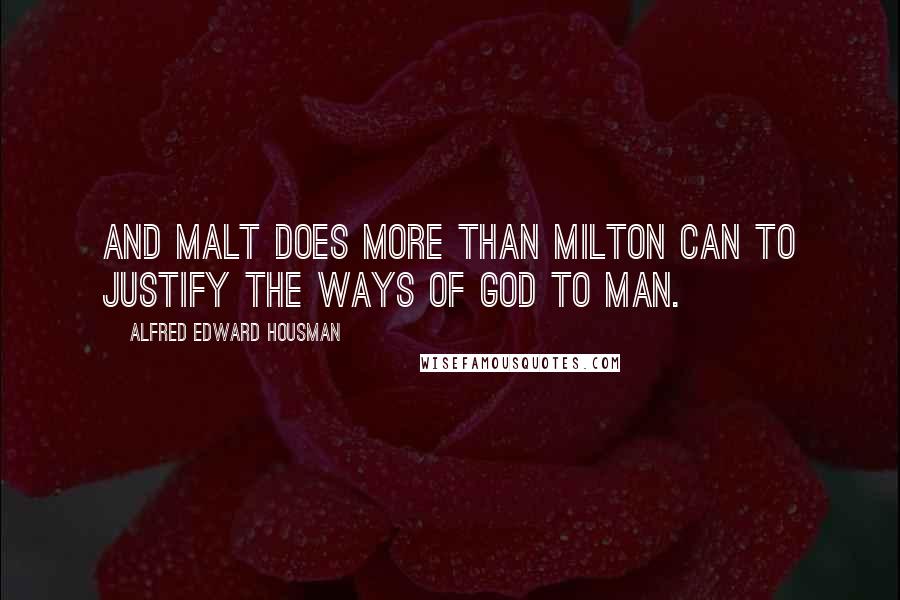 Alfred Edward Housman Quotes: And malt does more than Milton can To justify the ways of God to man.