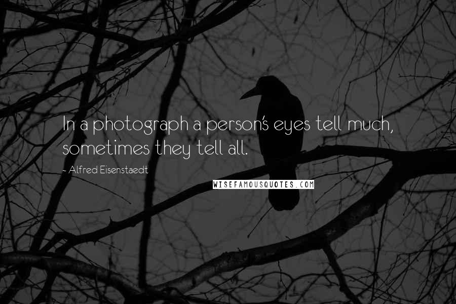 Alfred Eisenstaedt Quotes: In a photograph a person's eyes tell much, sometimes they tell all.