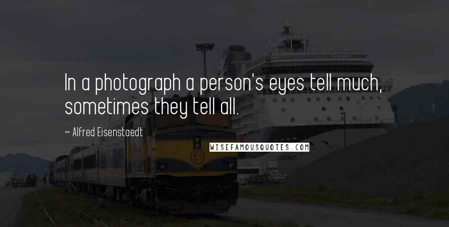 Alfred Eisenstaedt Quotes: In a photograph a person's eyes tell much, sometimes they tell all.