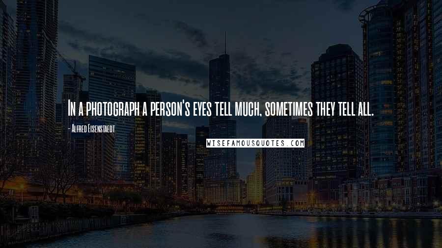 Alfred Eisenstaedt Quotes: In a photograph a person's eyes tell much, sometimes they tell all.