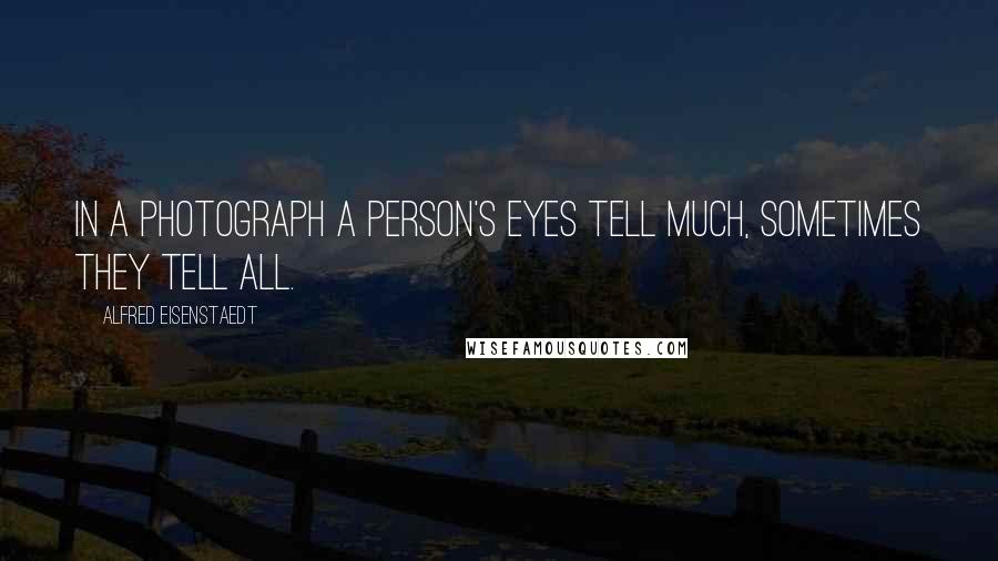 Alfred Eisenstaedt Quotes: In a photograph a person's eyes tell much, sometimes they tell all.