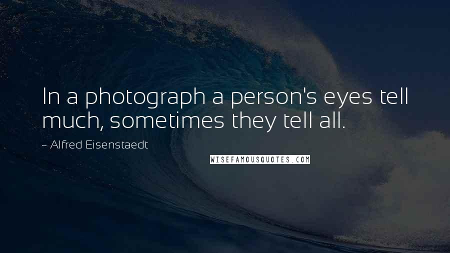 Alfred Eisenstaedt Quotes: In a photograph a person's eyes tell much, sometimes they tell all.