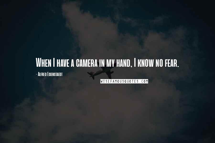 Alfred Eisenstaedt Quotes: When I have a camera in my hand, I know no fear.