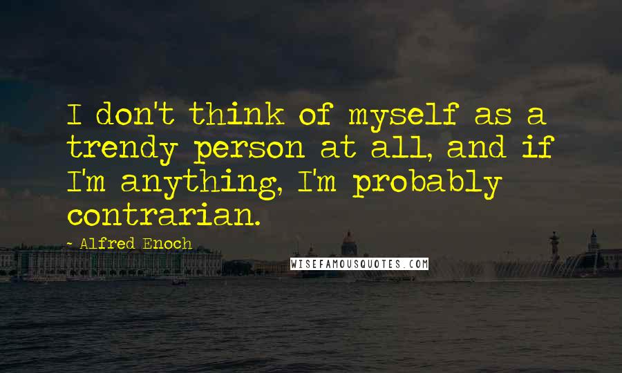 Alfred Enoch Quotes: I don't think of myself as a trendy person at all, and if I'm anything, I'm probably contrarian.