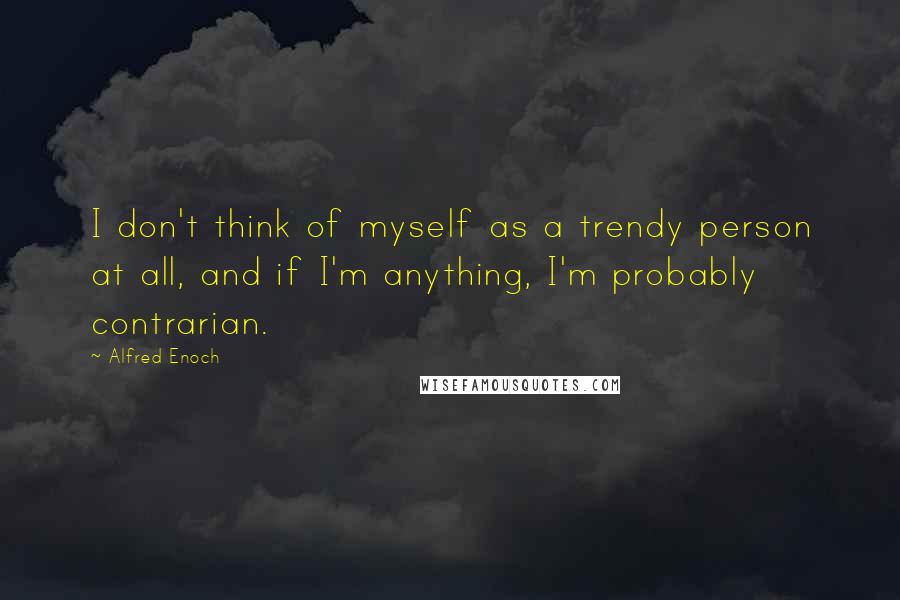 Alfred Enoch Quotes: I don't think of myself as a trendy person at all, and if I'm anything, I'm probably contrarian.
