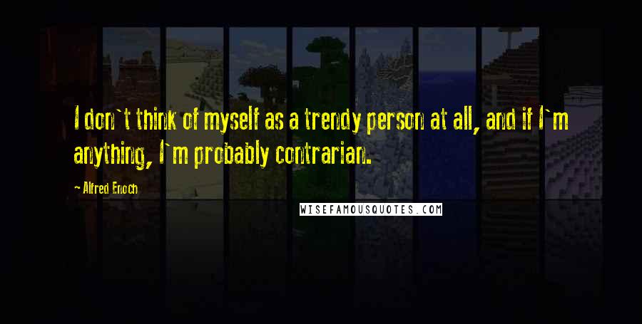 Alfred Enoch Quotes: I don't think of myself as a trendy person at all, and if I'm anything, I'm probably contrarian.