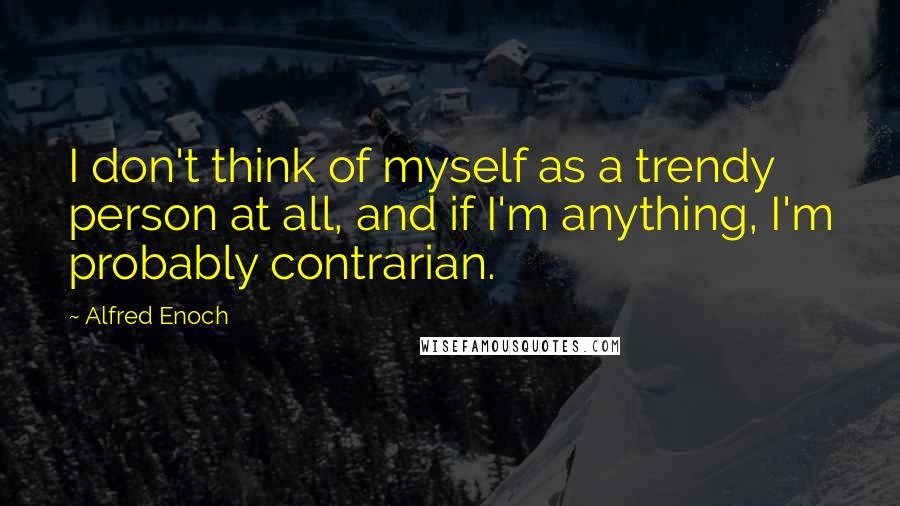 Alfred Enoch Quotes: I don't think of myself as a trendy person at all, and if I'm anything, I'm probably contrarian.