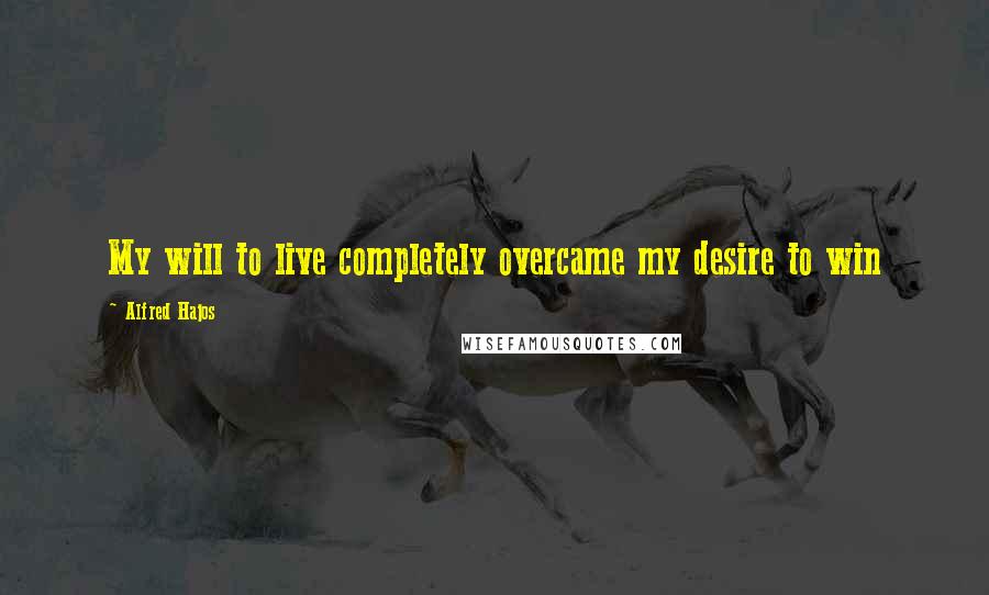 Alfred Hajos Quotes: My will to live completely overcame my desire to win