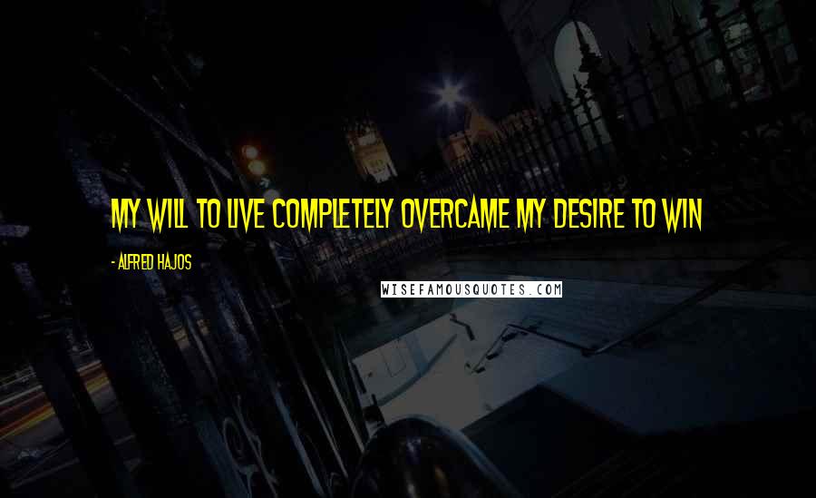 Alfred Hajos Quotes: My will to live completely overcame my desire to win