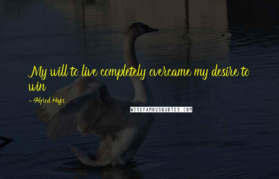 Alfred Hajos Quotes: My will to live completely overcame my desire to win