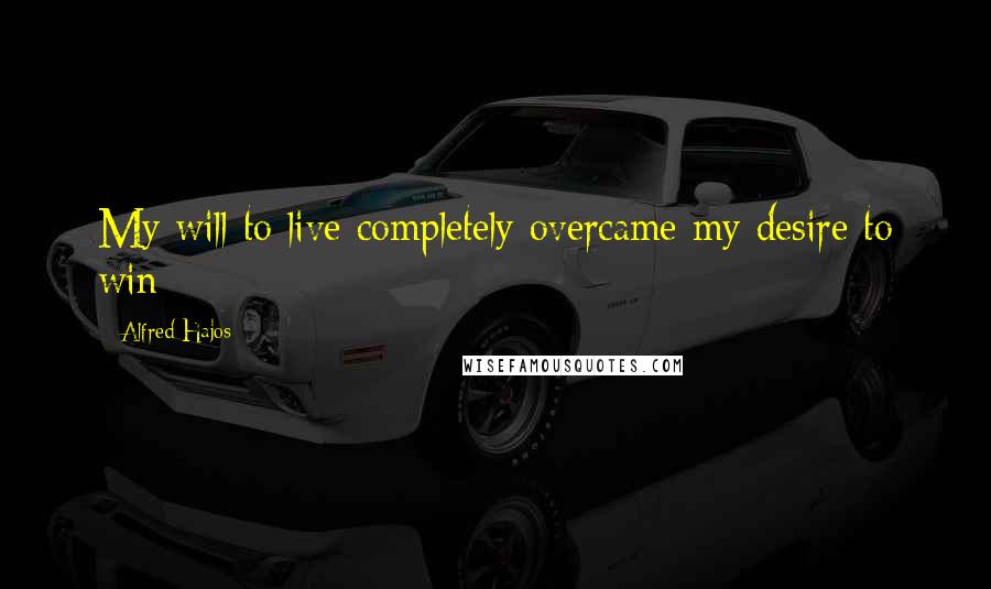 Alfred Hajos Quotes: My will to live completely overcame my desire to win