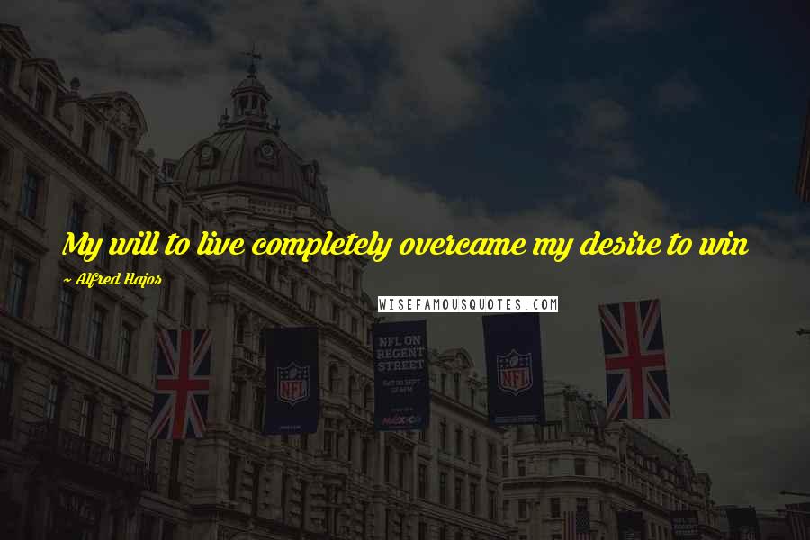 Alfred Hajos Quotes: My will to live completely overcame my desire to win