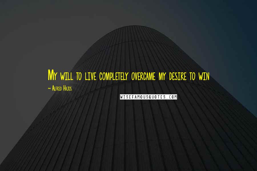 Alfred Hajos Quotes: My will to live completely overcame my desire to win