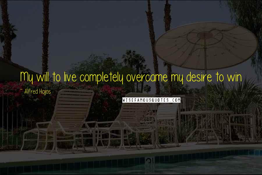 Alfred Hajos Quotes: My will to live completely overcame my desire to win