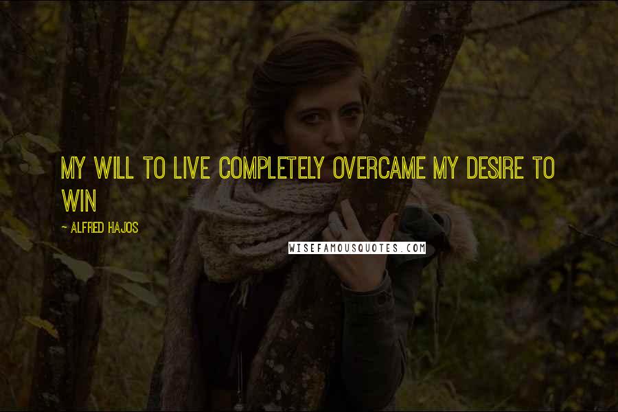 Alfred Hajos Quotes: My will to live completely overcame my desire to win