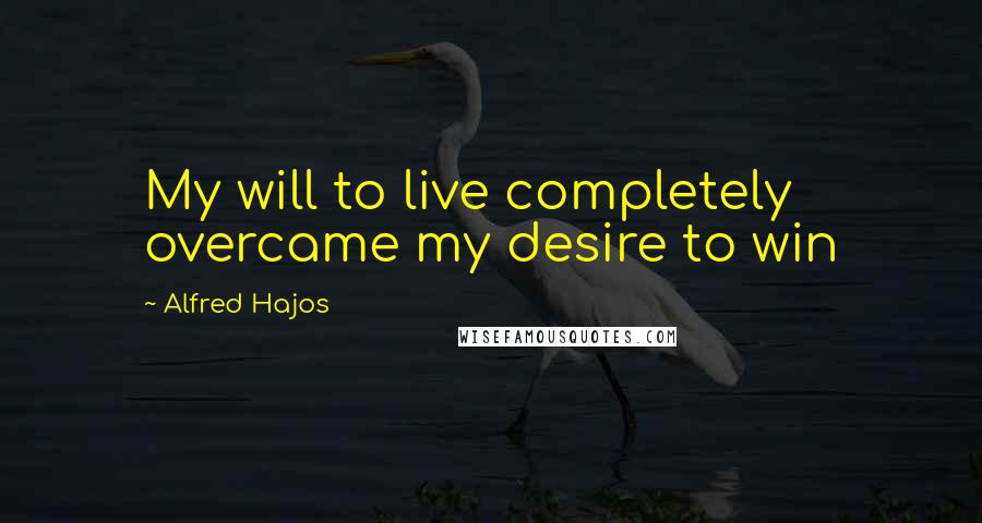 Alfred Hajos Quotes: My will to live completely overcame my desire to win