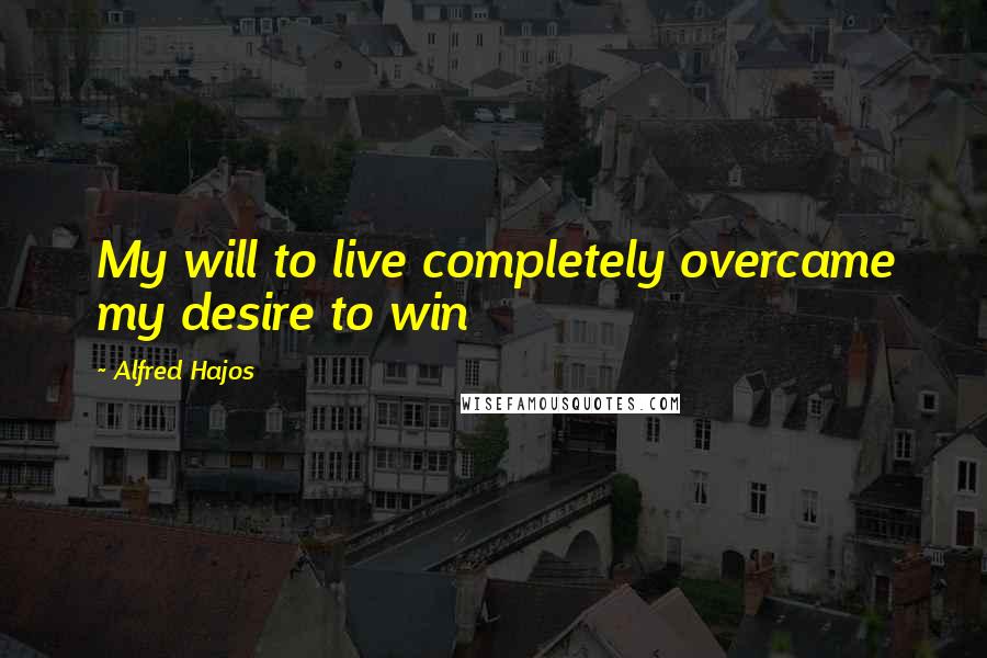 Alfred Hajos Quotes: My will to live completely overcame my desire to win