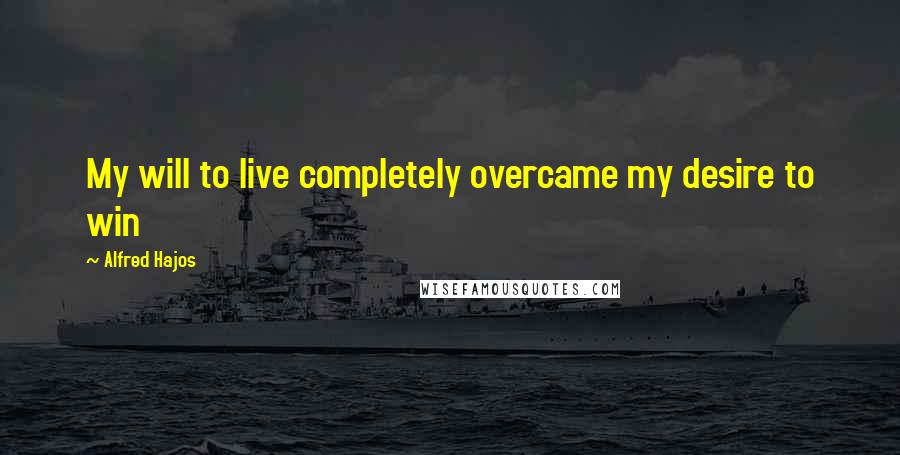 Alfred Hajos Quotes: My will to live completely overcame my desire to win