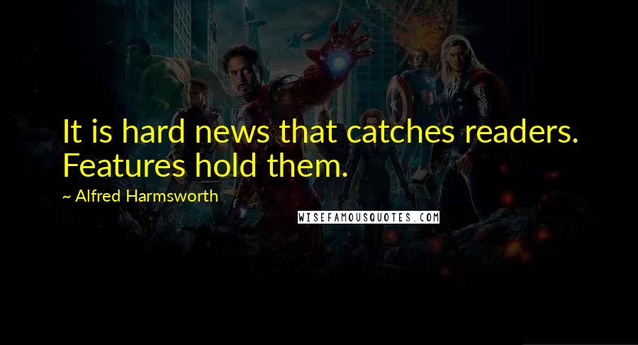 Alfred Harmsworth Quotes: It is hard news that catches readers. Features hold them.