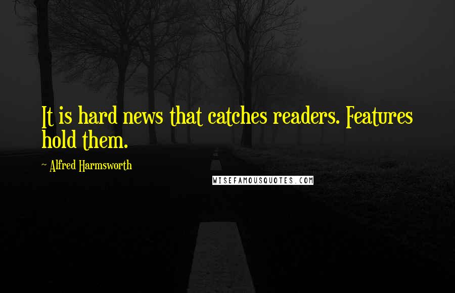 Alfred Harmsworth Quotes: It is hard news that catches readers. Features hold them.