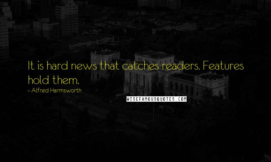 Alfred Harmsworth Quotes: It is hard news that catches readers. Features hold them.