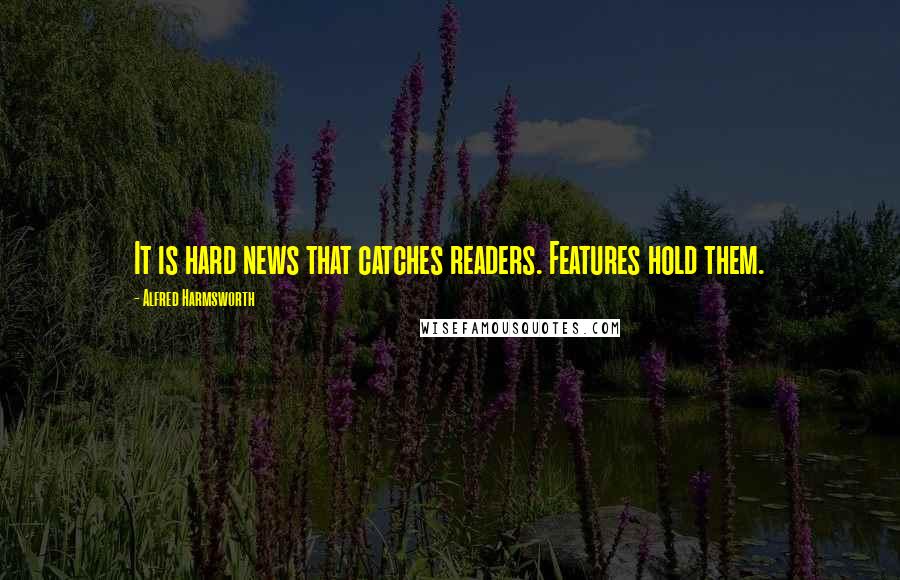 Alfred Harmsworth Quotes: It is hard news that catches readers. Features hold them.
