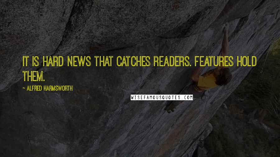 Alfred Harmsworth Quotes: It is hard news that catches readers. Features hold them.