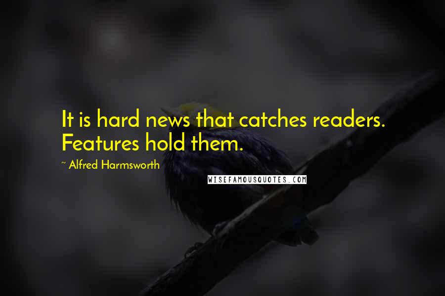 Alfred Harmsworth Quotes: It is hard news that catches readers. Features hold them.