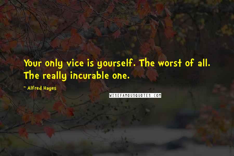 Alfred Hayes Quotes: Your only vice is yourself. The worst of all. The really incurable one.