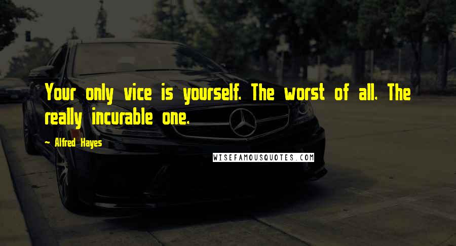 Alfred Hayes Quotes: Your only vice is yourself. The worst of all. The really incurable one.