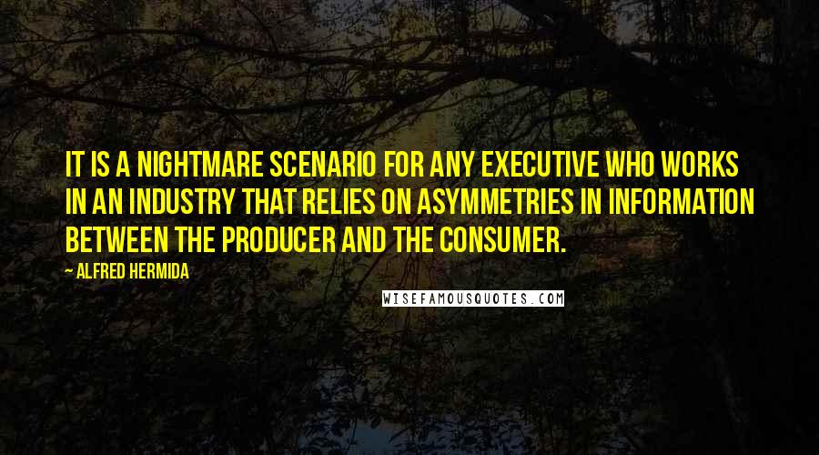 Alfred Hermida Quotes: It is a nightmare scenario for any executive who works in an industry that relies on asymmetries in information between the producer and the consumer.