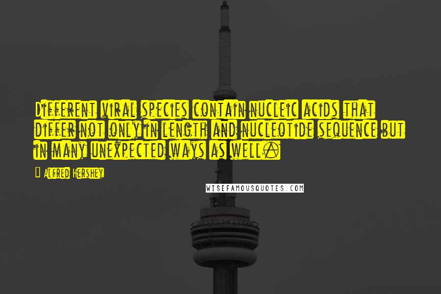 Alfred Hershey Quotes: Different viral species contain nucleic acids that differ not only in length and nucleotide sequence but in many unexpected ways as well.