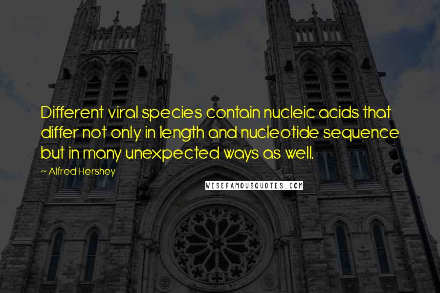 Alfred Hershey Quotes: Different viral species contain nucleic acids that differ not only in length and nucleotide sequence but in many unexpected ways as well.